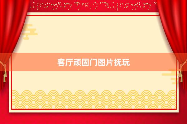 客厅顽固门图片抚玩