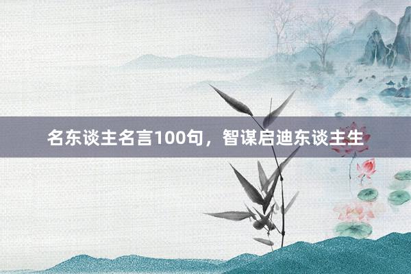名东谈主名言100句,智谋启迪东谈主生