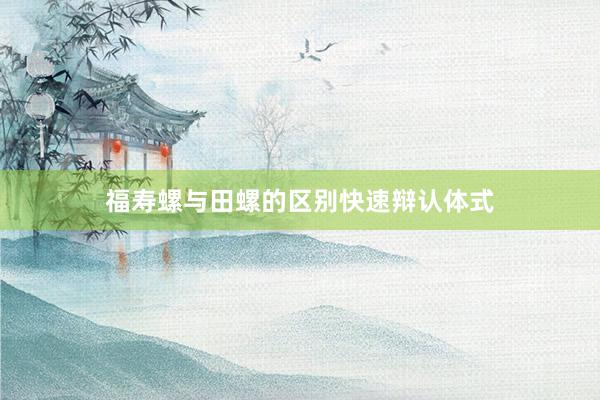 福寿螺与田螺的区别快速辩认体式
