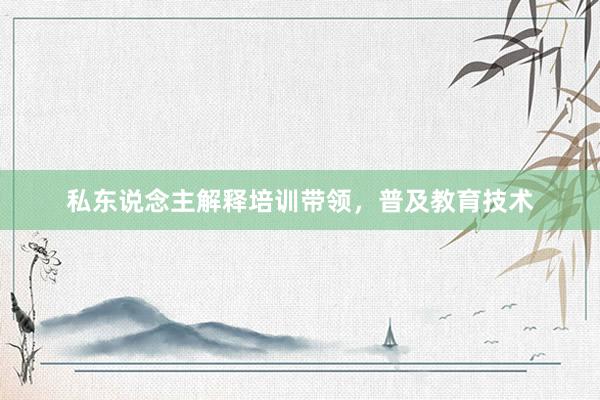 私东说念主解释培训带领，普及教育技术